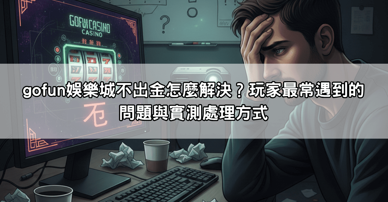 gofun娛樂城不出金怎麼解決？玩家最常遇到的問題與實測處理方式