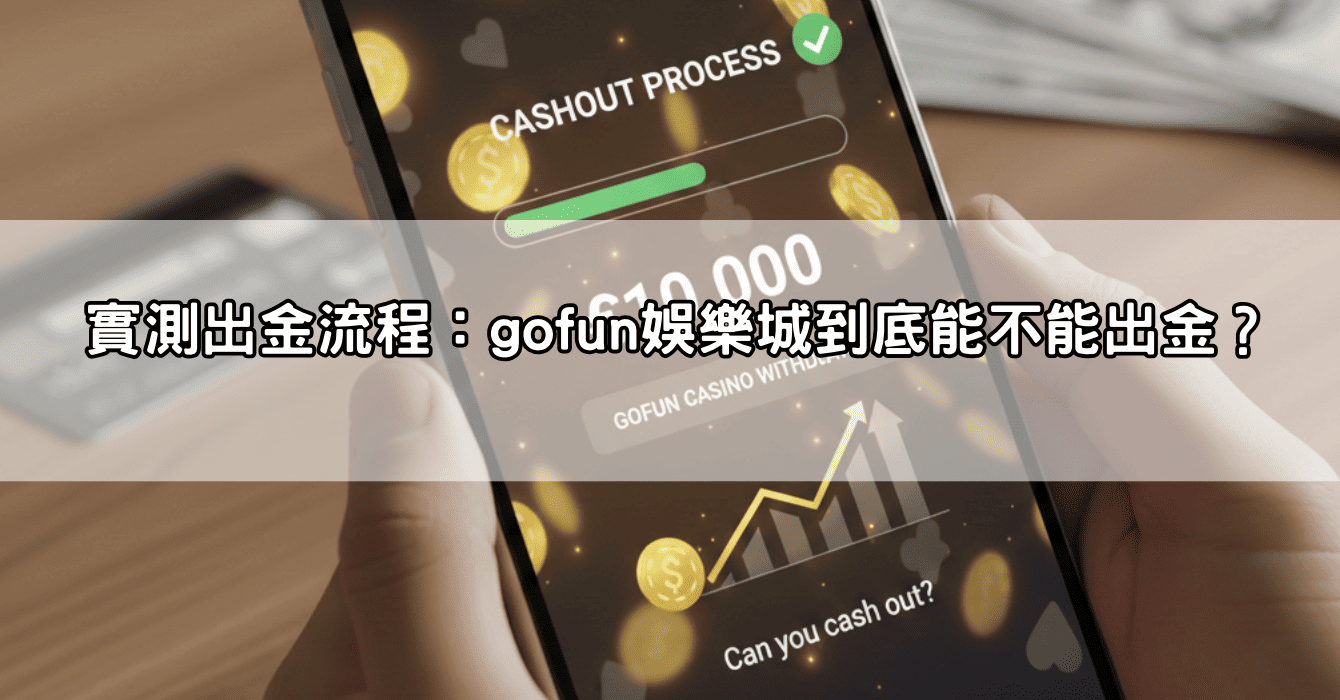 實測出金流程：gofun娛樂城到底能不能出金？